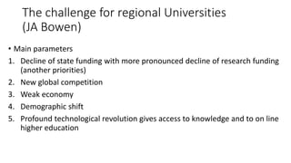 The challenge for regional Universities
(JA Bowen)
• Main parameters
1. Decline of state funding with more pronounced decl...