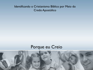 Porque eu Creio Identificando o Cristianismo Bíblico por Meio do Credo Apostólico 