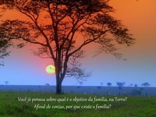 Você já pensou sobre qual é o objetivo da família, na Terra?
Afinal de contas, por que existe a família?
 