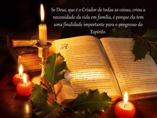 Se Deus, que é o Criador de todas as coisas, criou a
necessidade da vida em família, é porque ela tem
uma finalidade importante para o progresso do
Espírito.
 