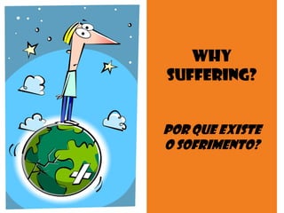 Why
Suffering?
por que existe
o sofrimento?
 