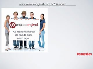 Comissões 
As melhores marcas 
do mundo num 
único lugar 
www.marcaoriginal.com.br/diamond  