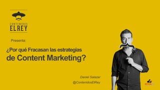 ¿Por qué Fracasan las estrategias
de Content Marketing?
Daniel Salazar
@ContenidosElRey
Presenta:
 