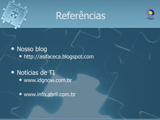Referências


   Nosso blog
       http://asifaceca.blogspot.com

   Notícias de TI
       www.idgnow.com.br

       www.info.abril.com.br
 