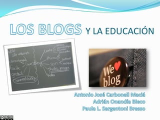 LOS BLOGS Y LA EDUCACIÓN Antonio José Carbonell Maciá Adrián Onandía Bieco Paula L. SargentoniBresso 