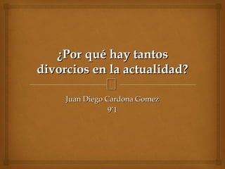 
¿Por qué hay tantos¿Por qué hay tantos
divorcios en la actualidad?divorcios en la actualidad?
Juan Diego Cardona GomezJuan Diego Cardona Gomez
9’19’1
 