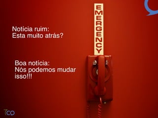 Notícia ruim: 
Esta muito atrás?!



Boa notícia: 
Nós podemos mudar!
isso!!!!
 