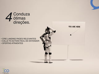 4       Conduza  
           ótimas 
           direções.!


•  CRIE LANDING PAGES RELEVANTES!
•  CALLS TO ACTION FACIL DE ENTENDER!
•  OFERTAS ATRAENTES!
 