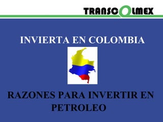 INVIERTA EN COLOMBIA
RAZONES PARA INVERTIR EN
PETROLEO
 