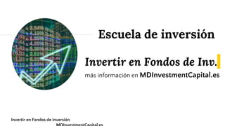 Invertir en Fondos de Inv.
más información en MDInvestmentCapital.es
Escuela de inversión
Invertir en Fondos de inversión
 