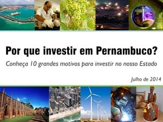Por que investir em Pernambuco?
Conheça 10 grandes motivos para investir no nosso Estado
Julho de 2014
 