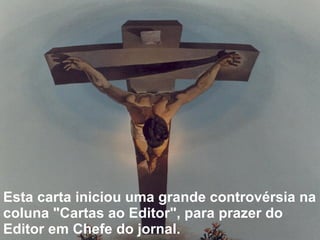 Esta carta iniciou uma grande controvérsia na coluna "Cartas ao Editor", para prazer do Editor em Chefe do jornal.    