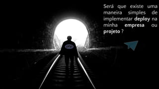 Será que existe uma
maneira simples de
implementar deploy na
minha empresa ou
projeto ?
 