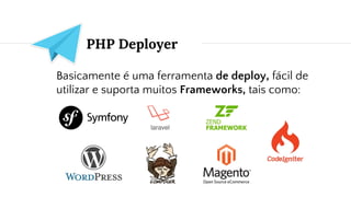 PHP Deployer
Basicamente é uma ferramenta de deploy, fácil de
utilizar e suporta muitos Frameworks, tais como:
 