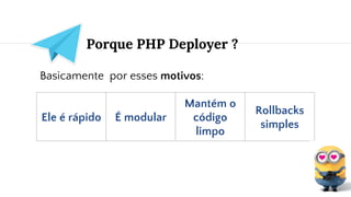 Porque PHP Deployer ?
Basicamente por esses motivos:
Ele é rápido É modular
Mantém o
código
limpo
Rollbacks
simples
 