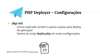 PHP Deployer - Configurações
◉ dep init
○ Como explicado contém o passo a passo para deploy
da aplicação!
○ Vamos ao script deploy.php ver essas configurações.
Quem quiser ver também clique aqui:
 