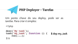 PHP Deployer - Tarefas
Um ponto chave do seu deploy, pode ser as
tarefas. Para criar é simples:
$ dep my_task
 