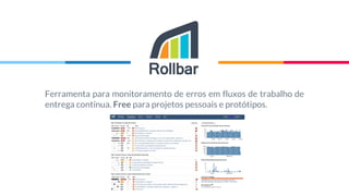 “Ferramenta para monitoramento de erros em fluxos de trabalho de
entrega contínua. Free para projetos pessoais e protótipos.
 