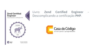 Livro: Zend Certified Engineer -
Descomplicando a certificação PHP.
 