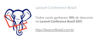 Laravel Conference Brasil
Todos vocês ganharam 15% de desconto
na Laravel Conference Brasil 2017.
http://laraconfbrasil.com.br
 