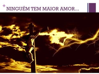NINGUÉM TEM MAIOR AMOR... 