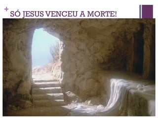 SÓ JESUS VENCEU A MORTE!  