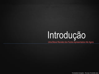 Introdução 
Uma Breve Revisão dos Factos Apresentados Até Agora 
The Essentials of Apologetics – Why Jesus: The God-Man Jesus 
 