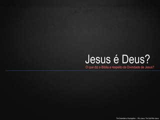 Jesus é Deus? O que diz a Bíblia a respeito da Divindade de Jesus? 
The Essentials of Apologetics – Why Jesus: The God-Man Jesus 
 