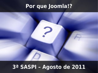 Por que Joomla!?




3ª SASPI – Agosto de 2011
 