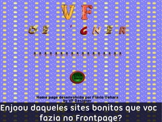 Enjoou daqueles sites bonitos que você
         fazia no Frontpage?
 