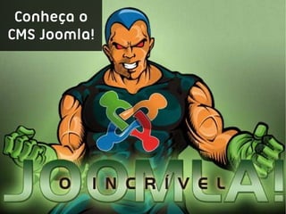 Conheça o
CMS Joomla!
 