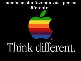 Joomla! acaba fazendo você pensar
            diferente...
 