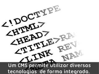 Um CMS permite utilizar diversas
tecnologias de forma integrada.
 