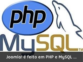 Joomla! é feito em PHP e MySQL ...
 