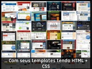 … Com seus templates tendo HTML +
              CSS
 