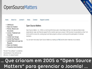 … Que criaram em 2005 a “Open Source
 Matters” para gerenciar o Joomla! ...
 