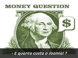 - E quanto custa o Joomla! ?
 