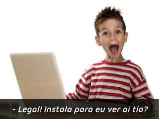- Legal! Instala para eu ver ai tio?
 