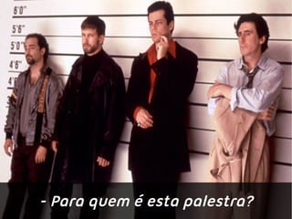 - Para quem é esta palestra?
 