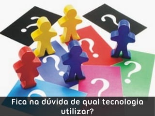 Fica na dúvida de qual tecnologia
            utilizar?
 
