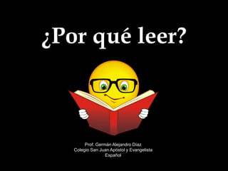 ¿Por qué leer?
Prof. Germán Alejandro Díaz
Colegio San Juan Apóstol y Evangelista
Español
 