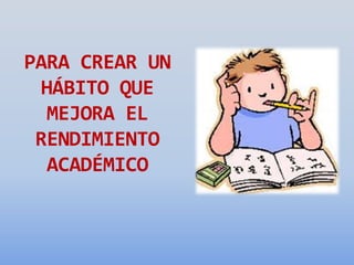 PARA CREAR UN
HÁBITO QUE
MEJORA EL
RENDIMIENTO
ACADÉMICO
 