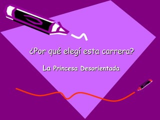 ¿Por qué elegí esta carrera? La  Princesa Desorientada 