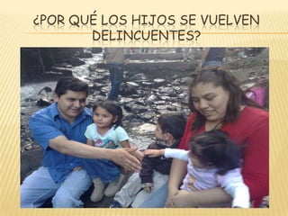 ¿POR QUÉ LOS HIJOS SE VUELVEN
DELINCUENTES?
 