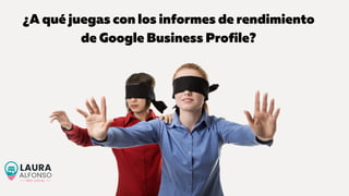 ¿A qué juegas con los informes de rendimiento
de Google Business Profile?
 