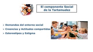 El componente Social
de la Tartamudez
 Demandas del entorno social
 Creencias y Actitudes compartidas
 Estereotipos y E...