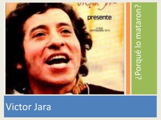 Victor Jara

              ¿Porqué lo mataron?
 