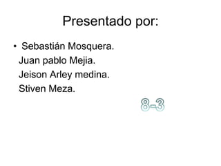 Presentado por: Sebastián Mosquera.   Juan pablo Mejia.   Jeison Arley medina.   Stiven Meza. 8-3 