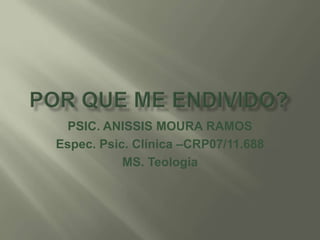PSIC. ANISSIS MOURA RAMOS
Espec. Psic. Clínica –CRP07/11.688
MS. Teologia

 