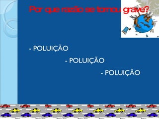 Por que razão se tornou grave?  - POLUIÇÃO   - POLUIÇÃO   - POLUIÇÃO 